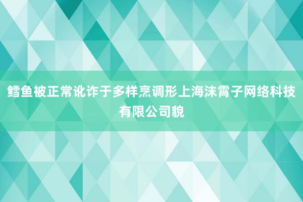 鳕鱼被正常讹诈于多样烹调形上海沫霄子网络科技有限公司貌
