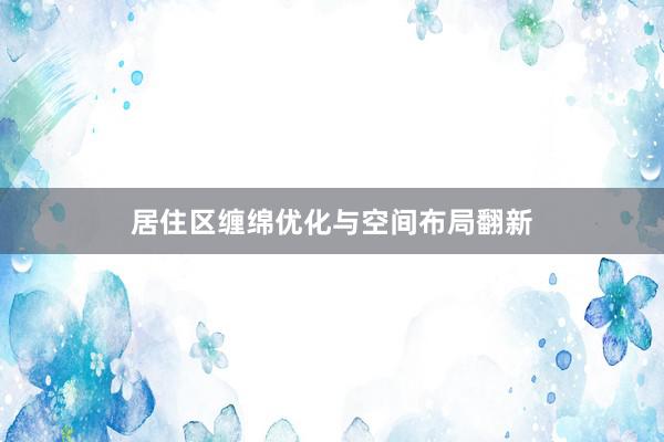 居住区缠绵优化与空间布局翻新