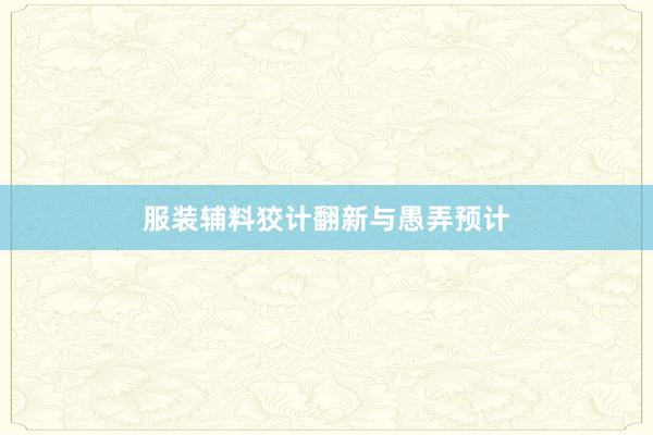 服装辅料狡计翻新与愚弄预计