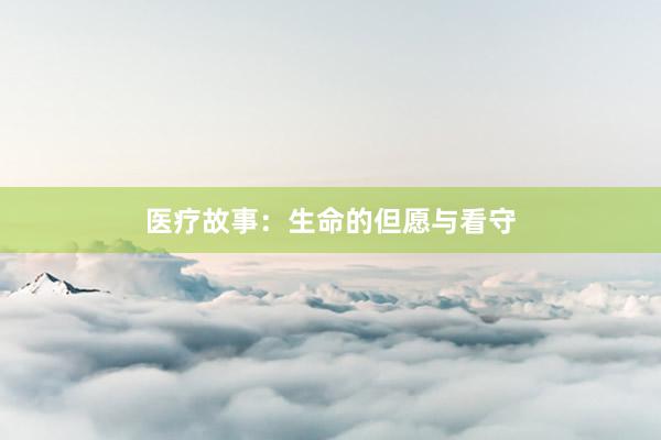 医疗故事：生命的但愿与看守